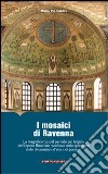 I mosaici di Ravenna. La magnificenza del periodo più fulgido dell'impero bizantino racchiusa nello splendore delle decorazioni d'oro e di porpora. Ediz. illustrata libro