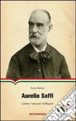 Aurelio Saffi. L'ultimo «Vescovo» di Mazzini libro