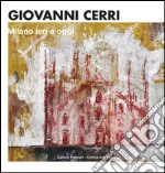 Giovanni Cerri. Milano ieri e oggi. Ediz. italiana e inglese libro