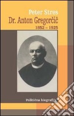 Dr. Anton Gregorcic 1852-1925. Politicna biografija libro