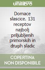 Domace slascice. 131 receptov najbolj priljubljenih primorskih in drugih sladic libro