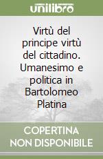 Virtù del principe virtù del cittadino. Umanesimo e politica in Bartolomeo Platina