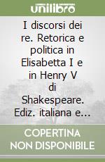 I discorsi dei re. Retorica e politica in Elisabetta I e in Henry V di Shakespeare. Ediz. italiana e inglese libro