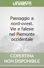 Passaggio a nord-ovest. Vie e falesie nel Piemonte occidentale libro