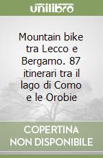 Mountain bike tra Lecco e Bergamo. 87 itinerari tra il lago di Como e le Orobie libro