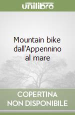 Mountain bike dall'Appennino al mare libro