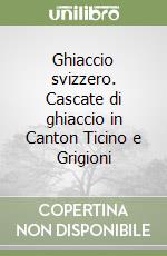 Ghiaccio svizzero. Cascate di ghiaccio in Canton Ticino e Grigioni libro