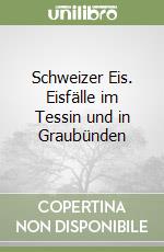 Schweizer Eis. Eisfälle im Tessin und in Graubünden libro