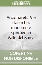 Arco pareti. Vie classiche, moderne e sportive in Valle del Sarca libro