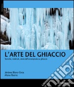 L'arte del ghiaccio. Tecniche, materiali, storie dell'arrampicata su ghiaccio libro