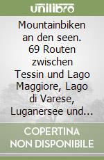 Mountainbiken an den seen. 69 Routen zwischen Tessin und Lago Maggiore, Lago di Varese, Luganersee und Comersee libro