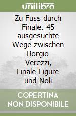 Zu Fuss durch Finale. 45 ausgesuchte Wege zwischen Borgio Verezzi, Finale Ligure und Noli libro