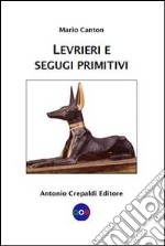 Levrieri e segugi primitivi. Etnogeografia di tutte le razze canine del mondo che inseguono la preda a vista libro