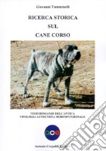 Ricerca storica sul cane corso. Testimonianze dell'antica tipologia autoctona morfofunzionale. Ediz. illustrata libro