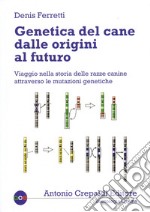 Genetica del cane dalle origini al futuro. Viaggio nella storia delle razze canine attraverso le mutazioni genetiche libro