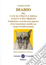 Diario del cane da utilità e difesa agility e pet therapy. Fondazione e crescita socio-sportiva di un'associazione cinofila con campo di addestramento. Ediz. illustrata libro