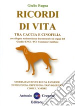 Ricordi di vita tra caccia e cinofilia. Storia-racconto di una passione tumultuosa impetuosa travolgente come l'amore. Ediz. integrale libro