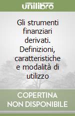 Gli strumenti finanziari derivati. Definizioni, caratteristiche e modalità di utilizzo libro