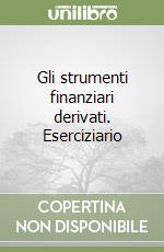 Gli strumenti finanziari derivati. Eserciziario libro