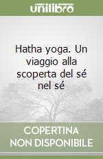 Hatha yoga. Un viaggio alla scoperta del sé nel sé