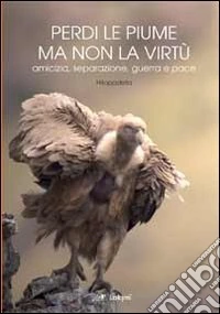 Perdi le piume ma non la virtù. Amicizia, seprazione, guerra e pace libro