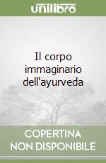 Il corpo immaginario dell'ayurveda libro