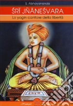 Sri Jnaneshvara. Lo yogin cantore della libertà libro