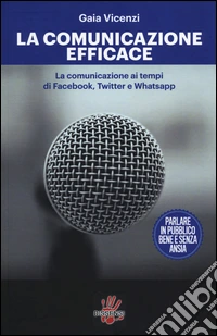 La comunicazione efficace. LA comunicazione ai tempi di Facebook, Twitter e Whatsapp