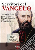 Servitori del Vangelo. Testimoni sulle orme di san Daniele Comboni in Sudan e sud Sudan libro