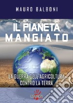 Il pianeta mangiato. La guerra dell'agricoltura contro la terra libro