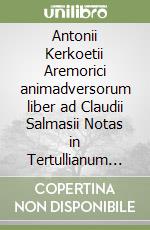 Antonii Kerkoetii Aremorici animadversorum liber ad Claudii Salmasii Notas in Tertullianum de Pallio (rist. anast. 1622). Ediz. speciale libro