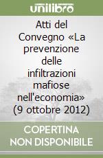 Atti del Convegno «La prevenzione delle infiltrazioni mafiose nell'economia» (9 ottobre 2012) libro