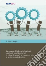 La nuova architettura istituzionale degli enti locali territoriali. L'Unione di comuni, la convenzione tra comuni e la riforma delle Province libro