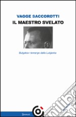 Il maestro svelato. Bulgakov riemerge dalla Lubjanka libro