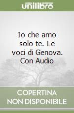 Io che amo solo te. Le voci di Genova. Con Audio libro