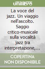La voce del jazz. Un viaggio nell'ascolto. Saggio critico-musicale sulla vocalità jazz tra interpretazione, suono e improvvisazione libro