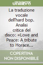 La traduzione vocale dell'hard bop. Analisi critica del disco: «Love and Peace: A tribute to Horace Silver» di Dee Dee Bridgewater. Saggio critico-musicale sull'analisi formale e interpretativa di un'opera jazz libro