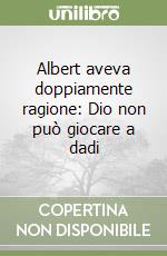 Albert aveva doppiamente ragione: Dio non può giocare a dadi