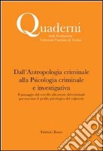 Dall'antropologia criminale alla Psicologia criminale e investigativa. Il passaggio dal cervello alla mente del criminale per tracciare il profilo psicologico del colpevole libro