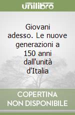 Giovani adesso. Le nuove generazioni a 150 anni dall'unità d'Italia libro