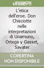 L'etica dell'eroe. Don Chisciotte nelle interpretazioni di Unamuno, Ortega y Gasset, Savater libro