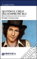 Quando il cielo era sempre più blu. Rino Gaetano raccontato da un amico libro