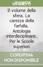 Il volume della sfera. La carezza della farfalla. Antologia interdisciplinare. Per le Scuole superiori