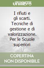 I rifiuti e gli scarti. Tecniche di gestione e di valorizzazione. Per le Scuole superiori libro