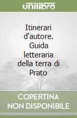 Itinerari d'autore. Guida letteraria della terra di Prato libro