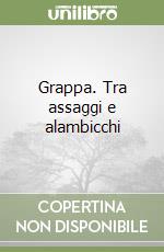 Grappa. Tra assaggi e alambicchi