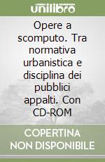 Opere a scomputo. Tra normativa urbanistica e disciplina dei pubblici appalti. Con CD-ROM libro