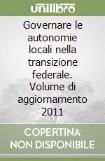 Governare le autonomie locali nella transizione federale. Volume di aggiornamento 2011 libro