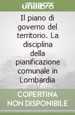 Il piano di governo del territorio. La disciplina della pianificazione comunale in Lombardia libro