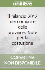 Il bilancio 2012 dei comuni e delle province. Note per la costuzione libro